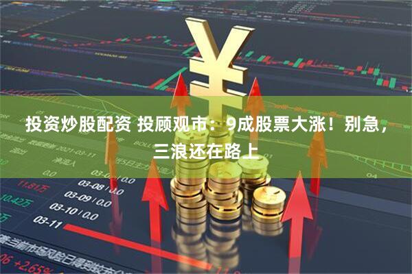 投资炒股配资 投顾观市：9成股票大涨！别急，三浪还在路上