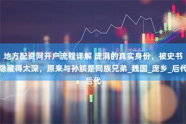 地方配资网开户流程详解 庞涓的真实身份，被史书隐藏得太深，原来与孙膑是同族兄弟_魏国_庞乡_后代