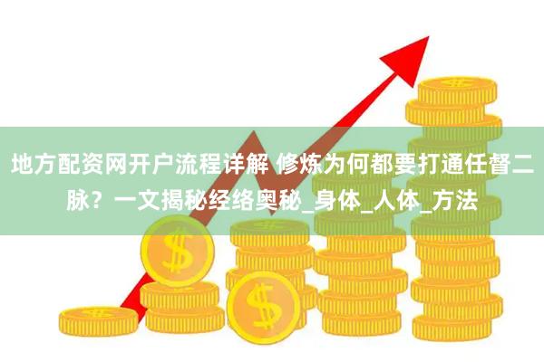 地方配资网开户流程详解 修炼为何都要打通任督二脉？一文揭秘经络奥秘_身体_人体_方法