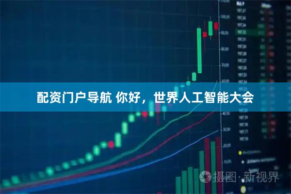 配资门户导航 你好，世界人工智能大会