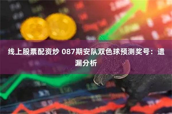 线上股票配资炒 087期安队双色球预测奖号：遗漏分析
