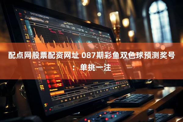 配点网股票配资网址 087期彩鱼双色球预测奖号:单挑一注