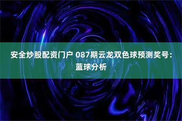 安全炒股配资门户 087期云龙双色球预测奖号：蓝球分析