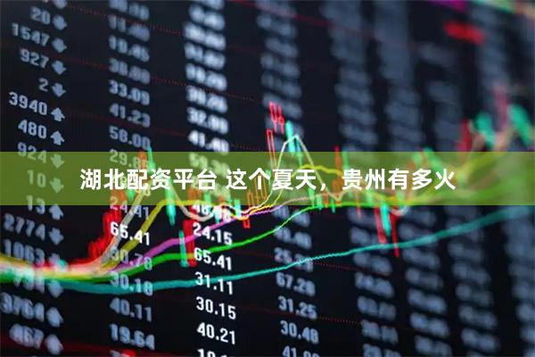 湖北配资平台 这个夏天，贵州有多火